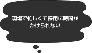 現場で忙しくて採用に時間がかけられない